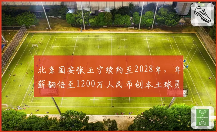 北京国安张玉宁续约至2028年,年薪翻倍至1200万人民币创本土球员纪录