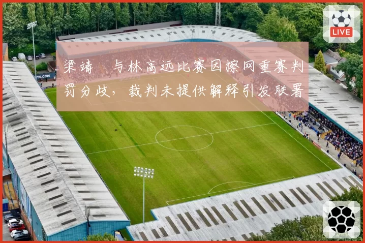 梁靖崑与林高远比赛因擦网重赛判罚分歧，裁判未提供解释引发联署抗议