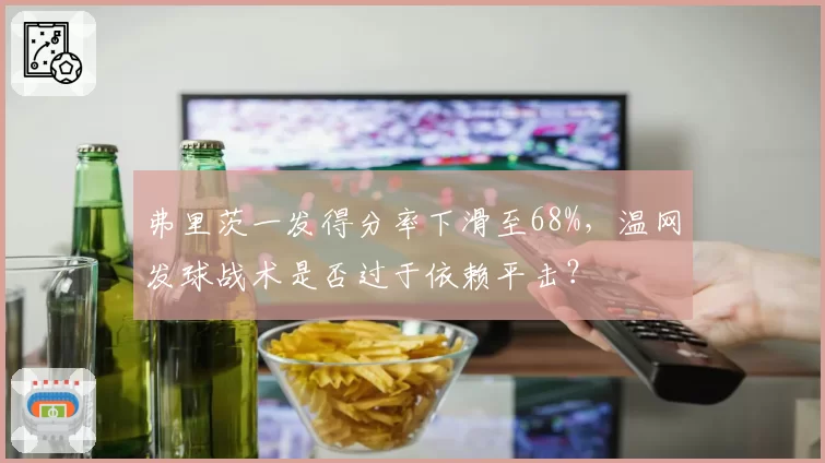弗里茨一发得分率下滑至68%，温网发球战术是否过于依赖平击？