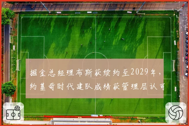 掘金总经理布斯获续约至2029年，约基奇时代建队成绩获管理层认可