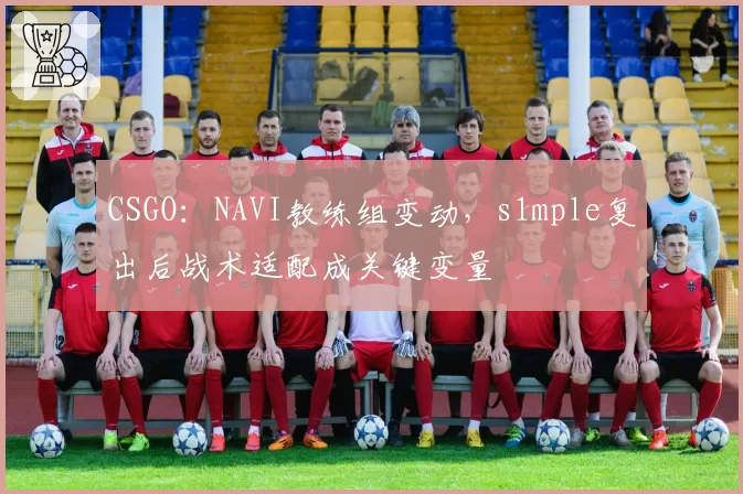 CSGO：NAVI教练组变动，s1mple复出后战术适配成关键变量