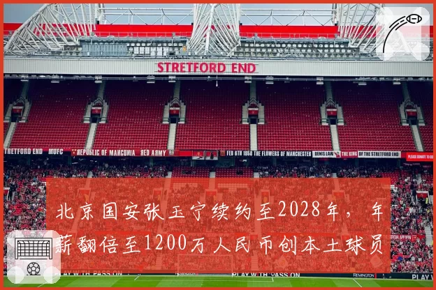 北京国安张玉宁续约至2028年,年薪翻倍至1200万人民币创本土球员纪录