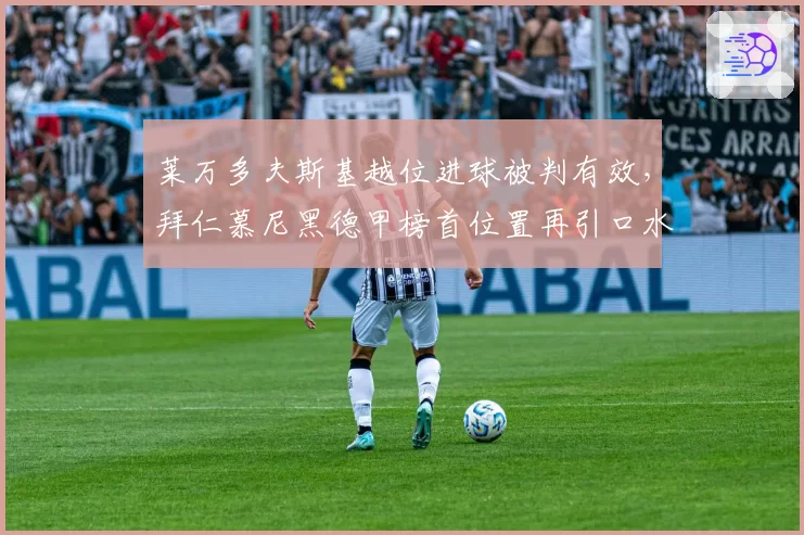 莱万多夫斯基越位进球被判有效，拜仁慕尼黑德甲榜首位置再引口水战