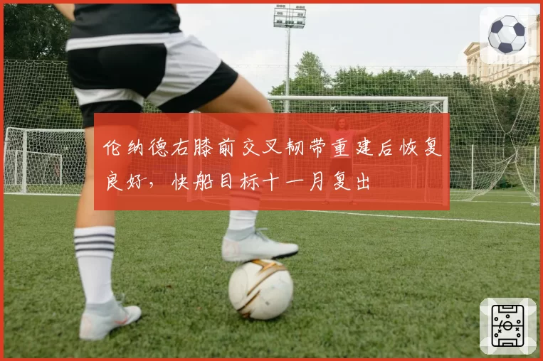 伦纳德右膝前交叉韧带重建后恢复良好，快船目标十一月复出