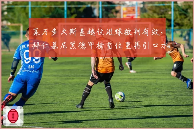 莱万多夫斯基越位进球被判有效，拜仁慕尼黑德甲榜首位置再引口水战