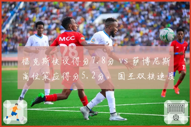 福克斯快攻得分7.8分 vs 萨博尼斯高位策应得分5.2分,国王双核速度与阵地战博弈