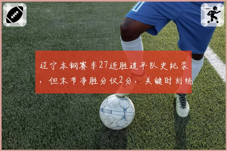 辽宁本钢赛季27连胜追平队史纪录，但末节净胜分仅2分，关键时刻统治力下滑