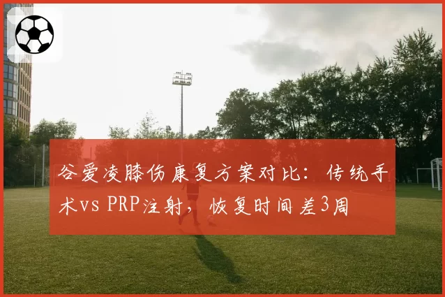 谷爱凌膝伤康复方案对比：传统手术vs PRP注射，恢复时间差3周