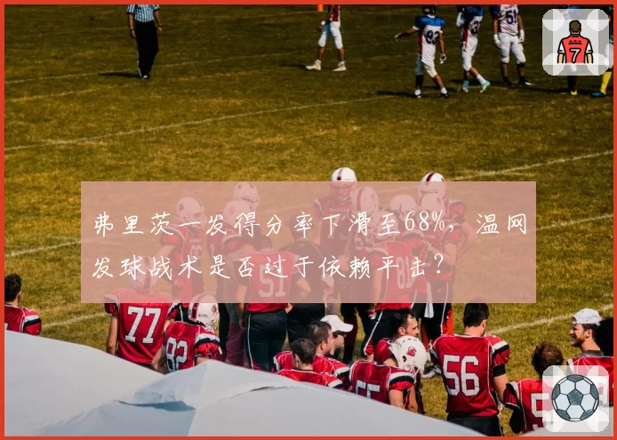 弗里茨一发得分率下滑至68%，温网发球战术是否过于依赖平击？