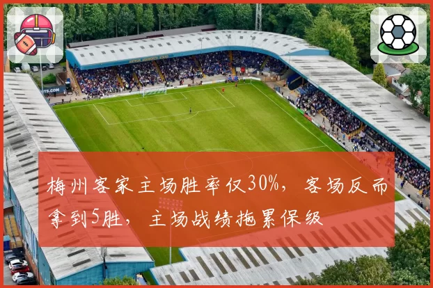 梅州客家主场胜率仅30%,客场反而拿到5胜,主场战绩拖累保级